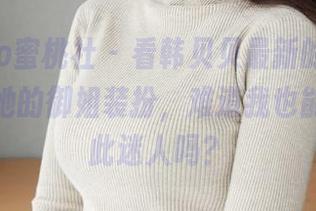 MiiTao蜜桃社 – 看韩贝贝最新的照片，太喜欢她的御姐装扮，难道我也能变得如此迷人吗？