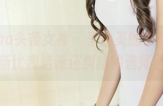 TouTiao头条女神 – 李由美的学妹合集，更新比我选课还纠结的选择题！