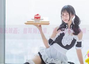 兔玩映画：兽耳娘合集，耳朵也有个性哦～