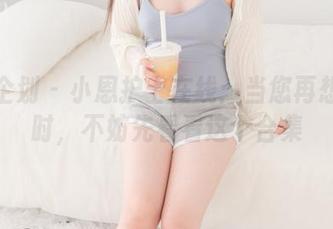 紧急企划 – 小恩护士在线：当您再想摸索时，不妨先看看这个合集